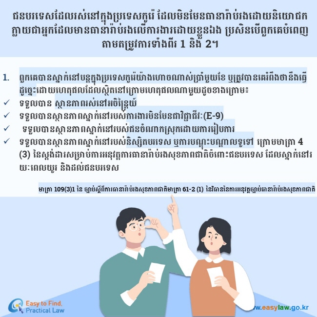 ជនបរទេសដែលរស់នៅក្នុងប្រទេសកូរ៉េ ដែលមិនមែនធានារ៉ាប់រងដោយនិយោជក ក្លាយជាអ្នកដែលមានធានារ៉ាប់រងលើការងារដោយខ្លួនឯង ប្រសិនបើពួកគេបំពេញតាមតម្រូវការទាំងពីរ 1 និង 2។ ពួកគេបានស្នាក់នៅបន្តក្នុងប្រទេសកូរ៉េយ៉ាងហោចណាស់ប្រាំមួយខែ ឬត្រូវបានគេរំពឹងថានឹងធ្វើដូច្នេះដោយហេតុផលដែលស្ថិតនៅក្រោមហេតុផលណាមួយដូចខាងក្រោម៖ ទទួលបាន ស្ថានភាពរស់នៅអចិន្ត្រៃយ៍ ទទួលបានស្ថានភាពស្នាក់នៅរបស់ការងារមិនមែនជាវិជ្ជាជីវៈ(E-9)  ទទួលបានស្ថានភាពស្នាក់នៅរបស់ជនចំណាកស្រុកដោយការរៀបការ ទទួលបានស្ថានភាពស្នាក់នៅរបស់និស្សិតបរទេស ឬការបណ្តុះបណ្តាលទូទៅ ក្រោមមាត្រា 4 (3) នៃស្តង់ដារសម្រាប់ការអនុវត្តការធានារ៉ាប់រងសុខភាពជាតិចំពោះជនបរទេស ដែលស្នាក់នៅរយៈពេលយូរ និងដល់ជនបរទេស មាត្រា 109(3)1 នៃ ច្បាប់ស្តីពីការធានារ៉ាប់រងសុខភាពជាតិមាត្រា 61-2 (1) នៃវិធាននៃការអនុវត្តច្បាប់ធានារ៉ាប់រងសុខភាពជាតិ